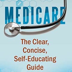 VIEW [EBOOK EPUB KINDLE PDF] Medicare: The Clear, Concise, Self-Educating Guide by  M