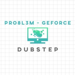 PRO8L3M - GeForce (Dubstep)