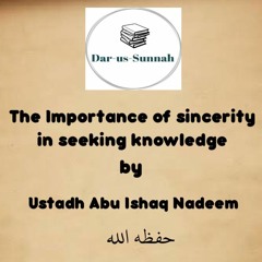 The Importance Of Sincerity In Seeking Knowledge By Ustadh Abu Ishaq Nadeem حفظه الله
