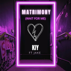 Kiy- Matrimony (Wait for me) feat. Jake