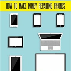 DOWNLOAD EPUB 🖋️ Make Money Repairing iPhones: A Guide for Today's Hustler on How to