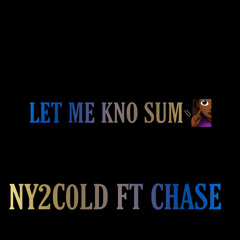 LET ME KNO SUM ny2c0ld ft chasedown