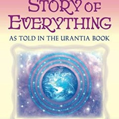 Read [PDF EBOOK EPUB KINDLE] The Story of Everything: As told in The Urantia Book by