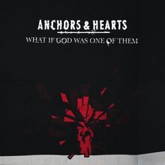 ANCHORS & HEARTS - What If God Was One of Them?