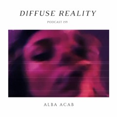 Diffuse Reality Podcast 159 : Alba Acab