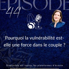Épisode 44 : Pourquoi la vulnérabilité est-elle une force dans le couple ?