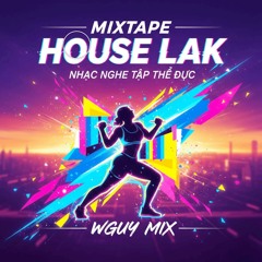 MIXTAPE - HOUSE LAK -  NHẠC NGHE TẬP THỂ DỤC - WGUY MIX