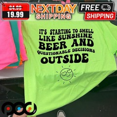 It’s Starting To Smell Like Sunshine Beer And Questionable Decisions Outside Shirt