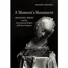 %) A Moment's Monument, Medardo Rosso and the International Origins of Modern Sculpture %Textbook)
