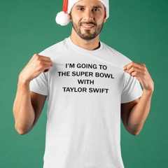 I'm Going To The Super Bowl With Taylor shirt