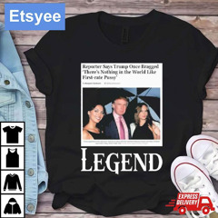Reporter Says Trump Once Bragged Theres Nothing In The World Like First-rate Pussy Legend Shirt