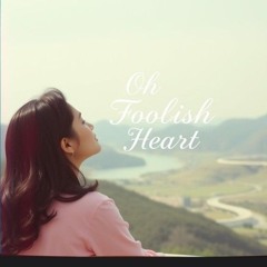Oh Foolish Heart