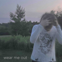 wear me out