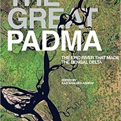 Pdf Read The Great Padma: The Epic River That Made The Bengal Delta By  Kazi Khaleed Ashraf (Author