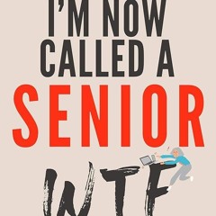 Kindle⚡online✔PDF I'M NOW CALLED A SENIOR WTF: MOVING FROM RETIRE TO INSPIRE