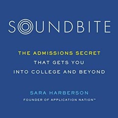 GET [EBOOK EPUB KINDLE PDF] Soundbite: The Admissions Secret that Gets You Into College and Beyond b