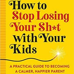 [DOWNLOAD] ⚡️ PDF How to Stop Losing Your Sh*t with Your Kids: A Practical Guide to Becoming a Calme
