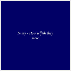 Immy - How Selfish They Were