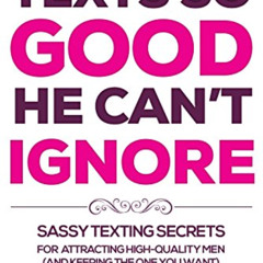 GET EPUB 💏 Texts So Good He Can't Ignore: Sassy Texting Secrets for Attracting High-