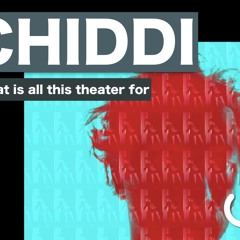 Chiddi. What Is All This Theater For