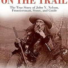Fifty Years On The Trail: The True Story of John Y. Nelson, Frontiersman, Scout, and Guide BY J