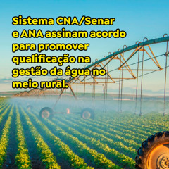 Sistema CNA/Senar e ANA assinam acordo para promover qualificação na gestão da água no meio rural.