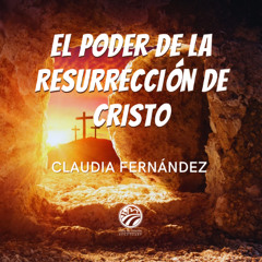 El Poder de la Resurrección de Cristo - Claudia Fernández