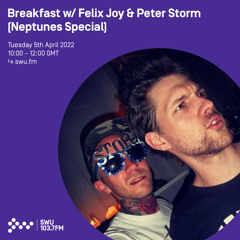 Breakfast w/ Felix Joy & Peter Storm (Neptunes Special) 05TH APR 2022