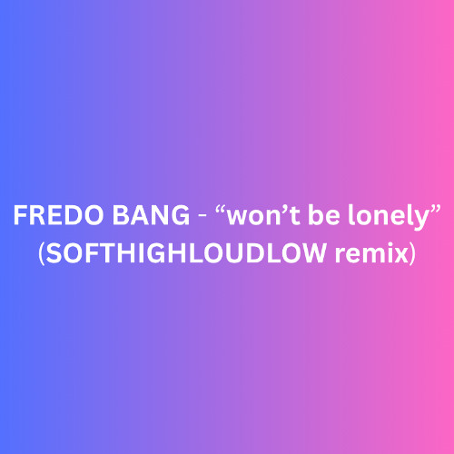 fredo bang - "won't be lonely" (softhighloudlow remix)