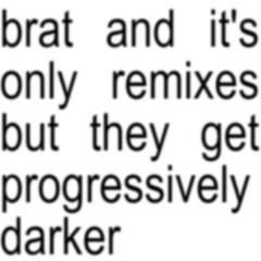 brat and it’s only remixes but they get progressively darker