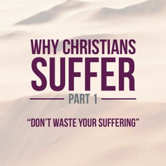 Why Christians Suffer - Part 1: Don't Waste Your Suffering - 1 Peter 4 : 1-3