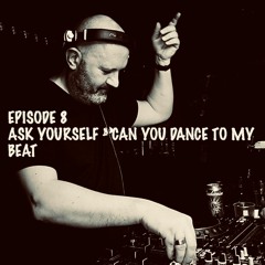 Episode 8 - Ask Yourself ... Can you dance to my beat?