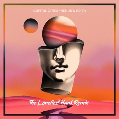 Capital Cities - Venus & River (The Loneliest Hunk Remix)(Free Download)