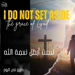 Do Not Set Aside The Grace Of God لست أبطل نعمة الله