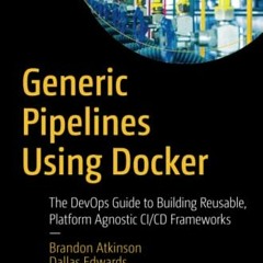 [Access] [PDF EBOOK EPUB KINDLE] Generic Pipelines Using Docker: The DevOps Guide to Building Reusab