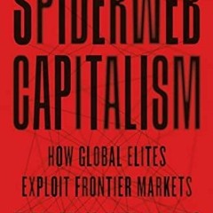 Get EPUB KINDLE PDF EBOOK Spiderweb Capitalism: How Global Elites Exploit Frontier Ma