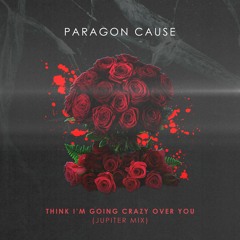 Paragon Cause - Think I'm Going Crazy Over You (Jupiter Mix)