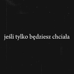 jeśli tylko będziesz chciała