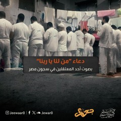 دعاء "من لنا يا ربنا إن تركتنا" بصوت المعتقلين في سجون مصر