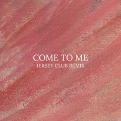 COME TO ME (JERSEY CLUB REMIX)