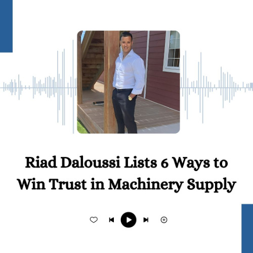 Riad Daloussi Lists 6 Ways to Win Trust in Machinery Supply