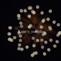 Raise y_our glass
