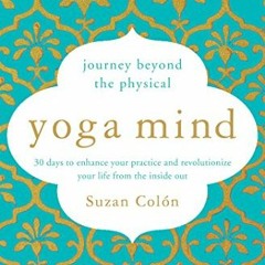 Get [EPUB KINDLE PDF EBOOK] Yoga Mind: Journey Beyond the Physical, 30 Days to Enhanc