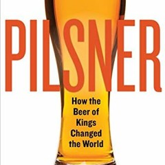 Get KINDLE 📋 Pilsner: How the Beer of Kings Changed the World by  Tom Acitelli EPUB