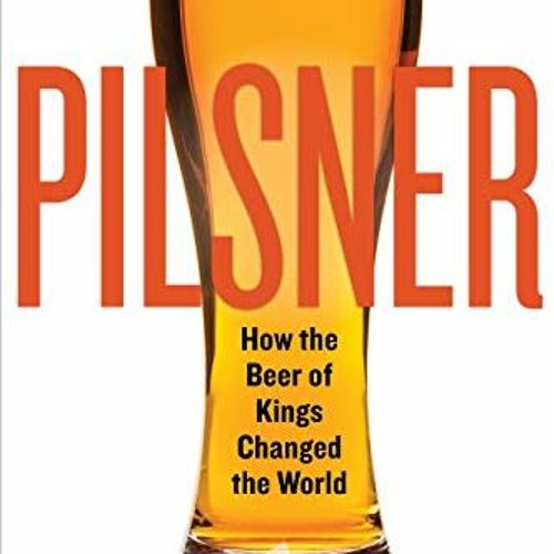ACCESS KINDLE PDF EBOOK EPUB Pilsner: How the Beer of Kings Changed the World by  Tom Acitelli 💌