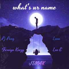 Whats UR Name Ft. Foreignkeezy x Leon x Lee E x Pj Pony