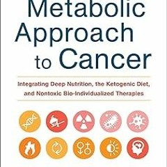 ~Read~[PDF] The Metabolic Approach to Cancer: Integrating Deep Nutrition, the Ketogenic Diet, a