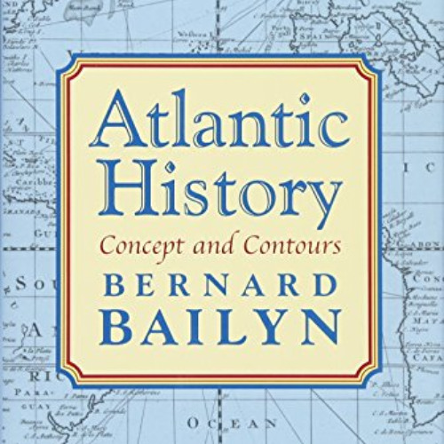 [FREE] EBOOK 📮 Atlantic History: Concept and Contours by  Bernard Bailyn KINDLE PDF