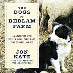 Access [EBOOK EPUB KINDLE PDF] The Dogs of Bedlam Farm: An Adventure with Sixteen She