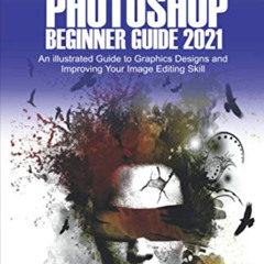 GET KINDLE 📮 Adobe Photoshop Beginner’s Guide 2021: An Illustrated Guide to Graphics